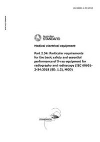 AS 60601.2.54: 09/27/2018 Medical electrical equipment, Part 2.54: Particular requirements for the basic safety and essential performance of X-ray equipment for radiography and radioscopy (IEC 60601-2-54:2018 (ED. 1.2), MOD) AS 60601.2.54: 09/27/2018 Medical electrical equipment, Part 2.54: Particular requirements for the basic safety and essential performance of X-ray equipment for radiography and radioscopy (IEC 60601-2-54:2018 (ED. 1.2), MOD)