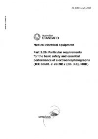 AS 60601.2.26: 09/27/2018 Medical electrical equipment, Part 2.26: Particular requirements for the basic safety and essential performance of electroencephalographs (IEC 60601-2-26:2012 (ED. 3.0), MOD) AS 60601.2.26: 09/27/2018 Medical electrical equipment, Part 2.26: Particular requirements for the basic safety and essential performance of electroencephalographs (IEC 60601-2-26:2012 (ED. 3.0), MOD)