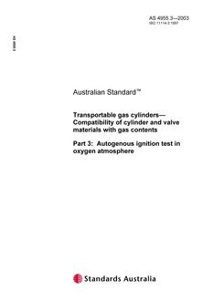 AS 4955.3: 12/24/2003 Transportable gas cylinders – Compatibility of cylinder and valve materials with gas contents, Part 3: Autogenous ignition test in oxygen atmosphere AS 4955.3: 12/24/2003 Transportable gas cylinders – Compatibility of cylinder and valve materials with gas contents, Part 3: Autogenous ignition test in oxygen atmosphere