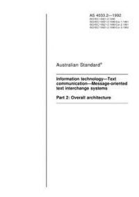 AS 4033.2: 01/01/1992 Information technology – Text communication – Message-oriented text interchange systems, Part 2: Overall architecture AS 4033.2: 01/01/1992 Information technology – Text communication – Message-oriented text interchange systems, Part 2: Overall architecture