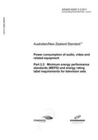 AS/NZS 62087.2.2: 10/26/2011 Power consumption of audio, video and related equipment, Part 2.2: Minimum energy performance standards (MEPS) and energy rating label requirements for television sets AS/NZS 62087.2.2: 10/26/2011 Power consumption of audio, video and related equipment, Part 2.2: Minimum energy performance standards (MEPS) and energy rating label requirements for television sets