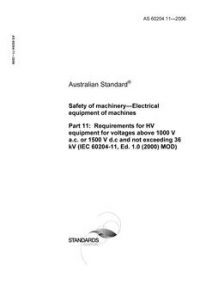 AS 60204.11: 12/08/2006 Safety of machinery – Electrical equipment of machines, Part 11: Requirements for HV equipment for voltages above 1000 V a.c. or 1500 V d.c and not exceeding 36 kV (IEC 60204-11, Ed. 1.0 (2000) MOD)