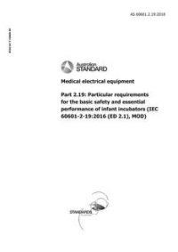 AS 60601.2.19: 06/29/2018 Medical electrical equipment, Part 2.19: Particular requirements for the basic safety and essential performance of infant incubators (IEC 60601-2-19:2009 (ED 2.1), MOD) AS 60601.2.19: 06/29/2018 Medical electrical equipment, Part 2.19: Particular requirements for the basic safety and essential performance of infant incubators (IEC 60601-2-19:2009 (ED 2.1), MOD)