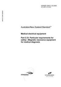 AS/NZS 3200.2.33: 09/29/2005 Medical electrical equipment, Part 2.33: Particular requirements for safety – Magnetic resonance equipment for medical diagnosis AS/NZS 3200.2.33: 09/29/2005 Medical electrical equipment, Part 2.33: Particular requirements for safety – Magnetic resonance equipment for medical diagnosis
