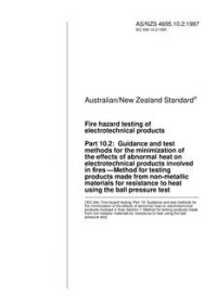AS/NZS 4695.10.2: 09/05/1997 Fire hazard testing of electrotechnical products, Part 10.2: Guidance and test methods for the minimization of the effects of abnormal heat on electrotechnical products involved in fires – Method for testing products made from non-metallic materials for resistance to heat using the ball pressure …