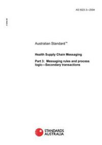 AS 5023.3: 03/19/2004 Health Supply Chain Messaging, Part 3: Messaging rules and process logic – Secondary transactions