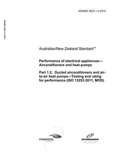 AS/NZS 3823.1.2: 05/11/2012 Performance of electrical appliances – Airconditioners and heat pumps, Part 1.2: Ducted airconditioners and air-to-air heat pumps – Testing and rating for performance (ISO 13253:2011, MOD) AS/NZS 3823.1.2: 05/11/2012 Performance of electrical appliances – Airconditioners and heat pumps, Part 1.2: Ducted airconditioners and air-to-air heat pumps – Testing and rating for performance (ISO 13253:2011, MOD)