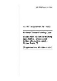 AS 1684 SUPP 18: 01/01/1992 National Timber Framing Code – Timber framing span tables – Unseasoned timber (alternative sizes) – Stress Grade F5 (Supplement to AS 1684-1992)