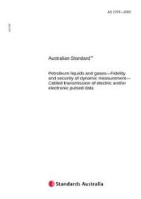AS 2707: 08/12/2002 Petroleum liquids and gases – Fidelity and security of dynamic measurement – Cabled transmission of electric and/or electronic pulsed data AS 2707: 08/12/2002 Petroleum liquids and gases – Fidelity and security of dynamic measurement – Cabled transmission of electric and/or electronic pulsed data