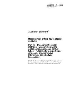 AS 2360.1.5: 01/01/1993 Measurement of fluid flow in closed conduits, Part 1.5: Pressure differential methods – Measurement using orifice plates, nozzles or Venturi meters – Pulsating flow, in particular sinusoidal or square wave intermittent periodic-type fluctuations AS 2360.1.5: 01/01/1993 Measurement of fluid flow in closed conduits, Part 1.5: Pressure differential methods – Measurement using orifice plates, nozzles or Venturi meters – Pulsating flow, in particular sinusoidal or square wave intermittent periodic-type fluctuations