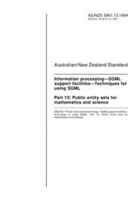 AS/NZS 3967.13: 04/11/1994 Information processing – SGML support facilities – Techniques for using SGML, Part 13: Public entity sets for mathematics and science AS/NZS 3967.13: 04/11/1994 Information processing – SGML support facilities – Techniques for using SGML, Part 13: Public entity sets for mathematics and science