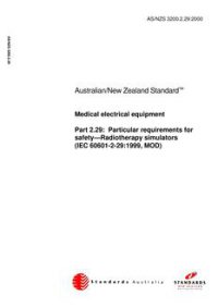 AS/NZS 3200.2.29: 08/01/2000 Medical electrical equipment, Part 2.29: Particular requirements for safety – Radiotherapy simulators (IEC 60601-2-29:1999, MOD) AS/NZS 3200.2.29: 08/01/2000 Medical electrical equipment, Part 2.29: Particular requirements for safety – Radiotherapy simulators (IEC 60601-2-29:1999, MOD)