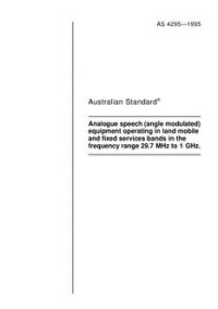 AS 4295: 01/01/1995 Analogue speech (angle modulated) equipment operating in land mobile and fixed services bands in the frequency range 29.7 MHz to 1 GHz AS 4295: 01/01/1995 Analogue speech (angle modulated) equipment operating in land mobile and fixed services bands in the frequency range 29.7 MHz to 1 GHz