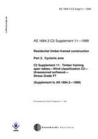 AS 1684.3 C2 SUPP 11: 01/01/1999 Residential timber-framed construction – Cyclonic areas – C2 Supplement 11: Timber framing span tables – Wind classification C2 – Unseasoned softwood – Stress Grade F7 (Supplement to AS 1684.3-1999)