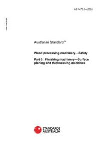 AS 1473.6: 01/01/2005 Wood processing machinery – Safety, Part 6: Finishing machinery – Surface planing and thicknessing machines