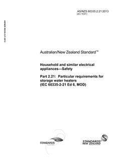 AS/NZS 60335.2.21: 10/25/2013 Household and similar electrical appliances – Safety, Part 2.21: Particular requirements for storage water heaters (IEC 60335-2-21 Ed 6, MOD) AS/NZS 60335.2.21: 10/25/2013 Household and similar electrical appliances – Safety, Part 2.21: Particular requirements for storage water heaters (IEC 60335-2-21 Ed 6, MOD)