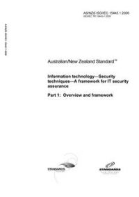 AS/NZS ISO/IEC 15443.1: 08/02/2006 Information technology – Security techniques – A framework for IT security assurance, Part 1: Overview and framework
