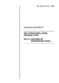 AS 1554.3: 08/07/1983 Structural steel welding (known as the SAA Structural Steel Welding Code) – Welding of reinforcing steel AS 1554.3: 08/07/1983 Structural steel welding (known as the SAA Structural Steel Welding Code) – Welding of reinforcing steel