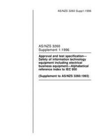 AS/NZS 3260 SUPP 1: 01/01/1996 Approval and test specification – Safety of information technology equipment including electrical business equipment – Alphabetical reference index to IEC 950 (Supplement to AS/NZS 3260:1993) AS/NZS 3260 SUPP 1: 01/01/1996 Approval and test specification – Safety of information technology equipment including electrical business equipment – Alphabetical reference index to IEC 950 (Supplement to AS/NZS 3260:1993)