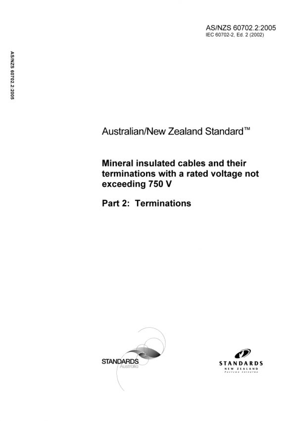 AS/NZS 60702.2: 11/17/2005 Mineral insulated cables and their terminations with a rated voltage not exceeding 750 V, Part 2: Terminations AS/NZS 60702.2: 11/17/2005 Mineral insulated cables and their terminations with a rated voltage not exceeding 750 V, Part 2: Terminations