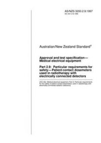 AS/NZS 3200.2.9: 10/05/1997 Approval and test specification – Medical electrical equipment, Part 2.9: Particular requirements for safety – Patient contact dosemeters used in radiotherapy with electrically connected detectors AS/NZS 3200.2.9: 10/05/1997 Approval and test specification – Medical electrical equipment, Part 2.9: Particular requirements for safety – Patient contact dosemeters used in radiotherapy with electrically connected detectors