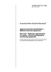 AS/NZS 3200.2.27: 09/05/1996 Approval and test specification – Medical electrical equipment, Part 2.27: Particular requirements for safety – Electrocardiographic monitoring equipment AS/NZS 3200.2.27: 09/05/1996 Approval and test specification – Medical electrical equipment, Part 2.27: Particular requirements for safety – Electrocardiographic monitoring equipment