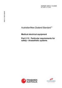 AS/NZS 3200.2.13: 04/07/2005 Medical electrical equipment, Part 2.13: Particular requirements for safety – Anaesthetic systems AS/NZS 3200.2.13: 04/07/2005 Medical electrical equipment, Part 2.13: Particular requirements for safety – Anaesthetic systems