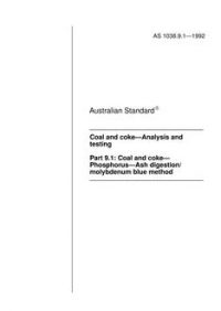 AS 1038.9.1: 06/15/1992 Coal and coke – Analysis and testing, Part 9.1: Coal and coke – Phosphorus – Ash digestion/molybdenum blue method AS 1038.9.1: 06/15/1992 Coal and coke – Analysis and testing, Part 9.1: Coal and coke – Phosphorus – Ash digestion/molybdenum blue method