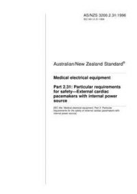 AS/NZS 3200.2.31: 03/05/1996 Medical electrical equipment, Part 2.31: Particular requirements for safety – External cardiac pacemakers with internal power source AS/NZS 3200.2.31: 03/05/1996 Medical electrical equipment, Part 2.31: Particular requirements for safety – External cardiac pacemakers with internal power source