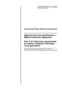 AS/NZS 3200.2.15: 08/22/1994 Approval and test specification – Medical electrical equipment, Part 2.15: Particular requirements for safety – Capacitor discharge X-ray generators AS/NZS 3200.2.15: 08/22/1994 Approval and test specification – Medical electrical equipment, Part 2.15: Particular requirements for safety – Capacitor discharge X-ray generators