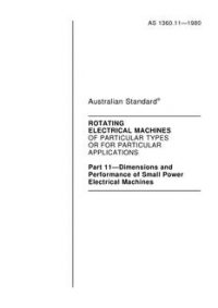 AS 1360.11: 12/31/1979 Rotating electrical machines of particular types or for particular applications – Dimensions and performance of small power electrical machines AS 1360.11: 12/31/1979 Rotating electrical machines of particular types or for particular applications – Dimensions and performance of small power electrical machines