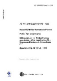 AS 1684.2 N3 SUPP 15: 01/01/1999 Residential timber-framed construction, Part 2: Non-cyclonic areas – N3 Supplement 15: Timber framing span tables – Wind classification N3 – Unseasoned hardwood – Stress Grade F17 (Supplement to AS 1684.2-1999)