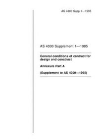 AS 4300 SUPP 1: 04/05/1995 General conditions of contract for design and construct – Annexure Part A (Supplement to AS 4300-1995) AS 4300 SUPP 1: 04/05/1995 General conditions of contract for design and construct – Annexure Part A (Supplement to AS 4300-1995)