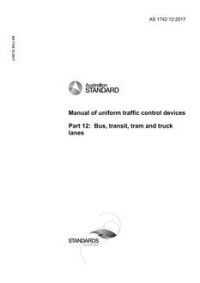 AS 1742.12: 05/10/2017 Manual of uniform traffic control devices, Part 12: Bus, transit, tram and truck lanes