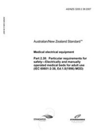 AS/NZS 3200.2.38: 12/07/2007 Medical electrical equipment, Part 2.38: Particular requirements for safety – Electrically and manually operated medical beds for adult use (IEC 60601-2-38, Ed.1.0(1996) MOD) AS/NZS 3200.2.38: 12/07/2007 Medical electrical equipment, Part 2.38: Particular requirements for safety – Electrically and manually operated medical beds for adult use (IEC 60601-2-38, Ed.1.0(1996) MOD)