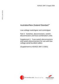 AS/NZS 3947.3 SUPP 1: 01/01/2001 Low-voltage switchgear and controlgear – Switches, disconnectors, switch-disconnectors and fuse-combination units – Fuse-switch-disconnectors and switch-disconnectors for use with low-voltage aerial bundled cables (Supplement to AS/NZS 3947.3:2001)