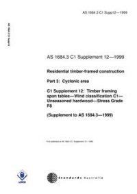 AS 1684.3 C1 SUPP 12: 01/01/1999 Residential timber-framed construction – Cyclonic areas – C1 Supplement 12: Timber framing span tables – Wind classification C1 – Unseasoned hardwood – Stress Grade F8 (Supplement to AS 1684.3-1999)