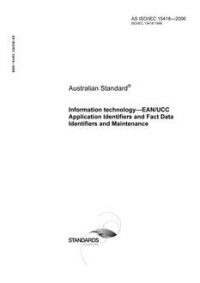 AS ISO IEC 15418: 12/27/2006 Information technology – EAN/UCC Application Identifiers and Fact Data Identifiers and Maintenance
