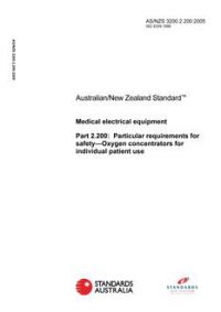 AS/NZS 3200.2.200: 04/07/2005 Medical electrical equipment, Part 2.200: Particular requirements for safety – Oxygen concentrators for individual patient use AS/NZS 3200.2.200: 04/07/2005 Medical electrical equipment, Part 2.200: Particular requirements for safety – Oxygen concentrators for individual patient use