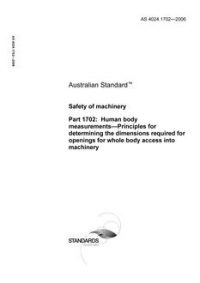 AS 4024.1702: 01/01/2006 Safety of machinery, Part 1702: Human body measurements – Principles for determining the dimensions required for openings for whole body access into machinery AS 4024.1702: 01/01/2006 Safety of machinery, Part 1702: Human body measurements – Principles for determining the dimensions required for openings for whole body access into machinery