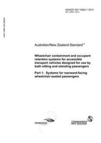 AS/NZS ISO 10865.1: 06/30/2015 Wheelchair containment and occupant retention systems for accessible transport vehicles designed for use by both sitting and standing passengers, Part 1: Systems for rearward-facing wheelchair-seated passengers AS/NZS ISO 10865.1: 06/30/2015 Wheelchair containment and occupant retention systems for accessible transport vehicles designed for use by both sitting and standing passengers, Part 1: Systems for rearward-facing wheelchair-seated passengers