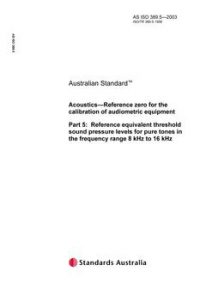 AS ISO 389.5: 01/01/2003 Acoustics – Reference zero for the calibration of audiometric equipment – Reference equivalent threshold sound pressure levels for pure tones in frequency range 8 kHz to 16 kHz