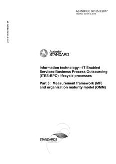 AS ISO/IEC 30105.3: 05/15/2017 Information technology – IT Enabled Services-Business Process Outsourcing (ITES-BPO) lifecycle processes, Part 3: Measurement framework (MF) and organization maturity model (OMM) AS ISO/IEC 30105.3: 05/15/2017 Information technology – IT Enabled Services-Business Process Outsourcing (ITES-BPO) lifecycle processes, Part 3: Measurement framework (MF) and organization maturity model (OMM)