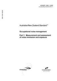 AS/NZS 1269.1: 04/06/2005 Occupational noise management, Part 1: Measurement and assessment of noise immission and exposure AS/NZS 1269.1: 04/06/2005 Occupational noise management, Part 1: Measurement and assessment of noise immission and exposure