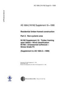 AS 1684.2 N1 N2 SUPP 10: 01/01/1999 Residential timber-framed construction, Part 2: Non-cyclonic areas – N1/N2 Supplement 10: Timber framing span tables – Wind classification N1/N2 – Unseasoned softwood – Stress grade F5 (Supplement to AS 1684.2-1999)