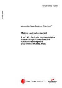 AS/NZS 3200.2.41: 02/06/2002 Medical electrical equipment, Part 2.41: Particular requirements for safety – Surgical luminaires and luminaires for diagnosis (IEC 60601-2-41:2000, MOD) AS/NZS 3200.2.41: 02/06/2002 Medical electrical equipment, Part 2.41: Particular requirements for safety – Surgical luminaires and luminaires for diagnosis (IEC 60601-2-41:2000, MOD)