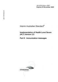 AS 4700.5(INT): 11/24/2007 Implementation of Health Level Seven (HL7) Version 2.5, Part 5: Immunization messages AS 4700.5(INT): 11/24/2007 Implementation of Health Level Seven (HL7) Version 2.5, Part 5: Immunization messages