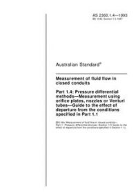 AS 2360.1.4: 01/01/1993 Measurement of fluid flow in closed conduits, Part 1.4: Pressure differential methods – Measurement using orifice plates, nozzles or Venturi tubes – Guide to the effect of departure from the conditions specified in Pt 1.1