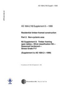 AS 1684.2 N3 SUPP 8: 01/01/1999 Residential timber-framed construction, Part 2: Non-cyclonic areas – N3 Supplement 8: Timber framing span tables – Wind classification N3 – Seasoned hardwood – Stress Grade F17 (Supplement to AS 1684.2-1999)