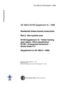 AS 1684.2 N1 N2 SUPP 15: 01/01/1999 Residential timber-framed construction, Part 2: Non-cyclonic areas – N1/N2 Supplement 15: Timber framing span tables – Wind classification N1/N2 – Unseasoned hardwood – Stress Grade F17 (Supplement to AS 1684.2-1999)